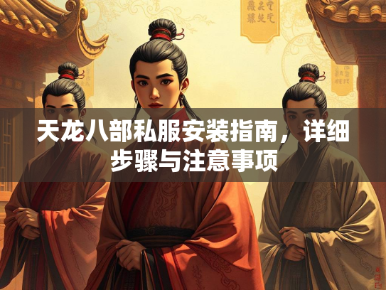 天龙八部私服安装指南，详细步骤与注意事项  第1张