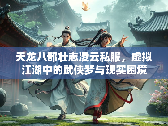天龙八部壮志凌云私服，虚拟江湖中的武侠梦与现实困境  第1张