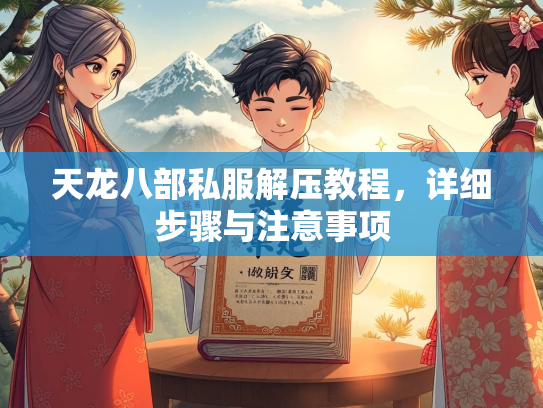 天龙八部私服解压教程，详细步骤与注意事项  第2张