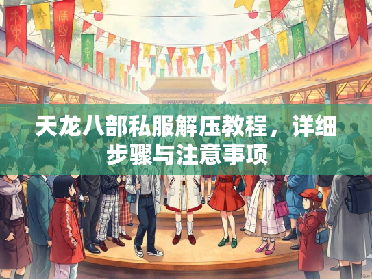 天龙八部私服解压教程，详细步骤与注意事项  第3张