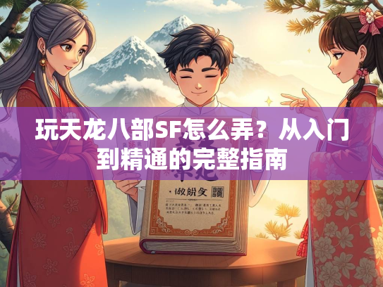 玩天龙八部SF怎么弄？从入门到精通的完整指南  第2张