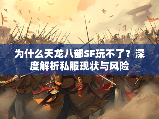 为什么天龙八部SF玩不了？深度解析私服现状与风险  第1张