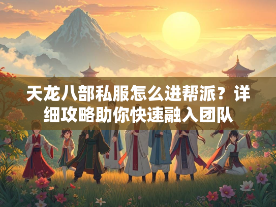 天龙八部私服怎么进帮派？详细攻略助你快速融入团队  第1张