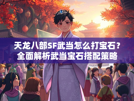 天龙八部SF武当怎么打宝石？全面解析武当宝石搭配策略  第1张