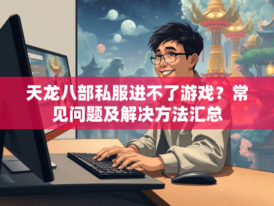 天龙八部私服进不了游戏？常见问题及解决方法汇总  第2张