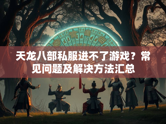 天龙八部私服进不了游戏？常见问题及解决方法汇总  第3张