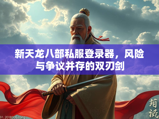 新天龙八部私服登录器，风险与争议并存的双刃剑  第2张