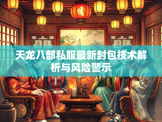 天龙八部私服最新封包技术解析与风险警示  第3张