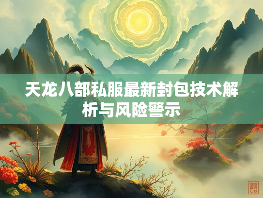天龙八部私服最新封包技术解析与风险警示  第1张