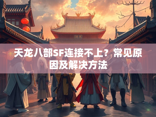 天龙八部SF连接不上？常见原因及解决方法  第2张