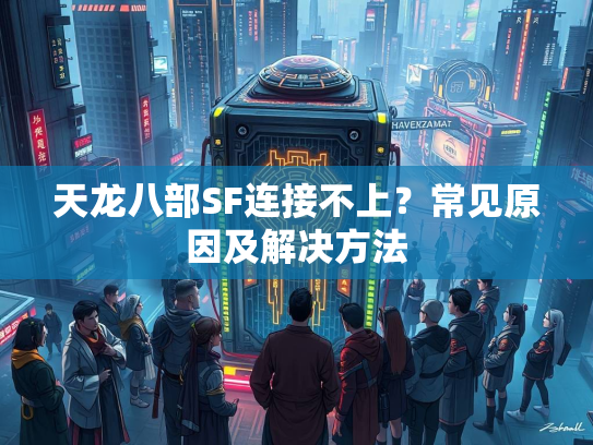 天龙八部SF连接不上？常见原因及解决方法  第1张