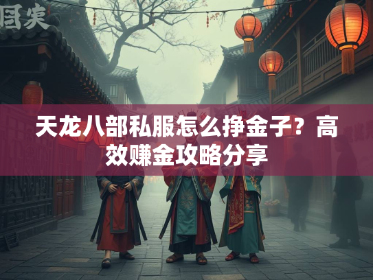 天龙八部私服怎么挣金子？高效赚金攻略分享  第2张