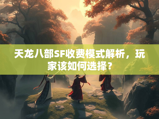 天龙八部SF收费模式解析，玩家该如何选择？  第1张