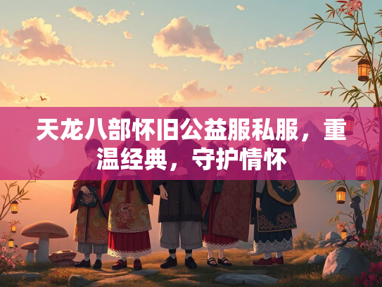 天龙八部怀旧公益服私服，重温经典，守护情怀