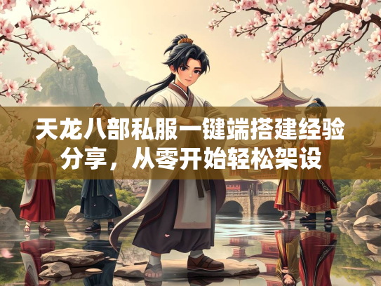 天龙八部私服一键端搭建经验分享，从零开始轻松架设  第2张