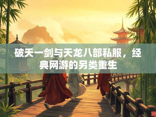 破天一剑与天龙八部私服，经典网游的另类重生  第2张