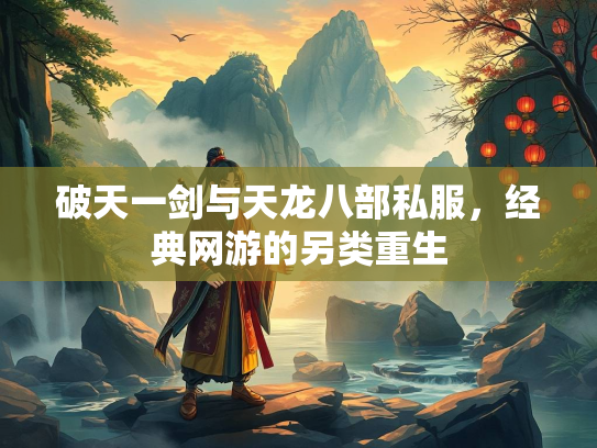 破天一剑与天龙八部私服，经典网游的另类重生  第1张