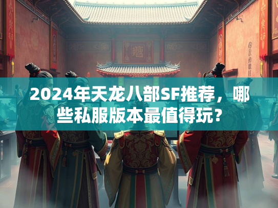 2024年天龙八部SF推荐，哪些私服版本最值得玩？  第3张