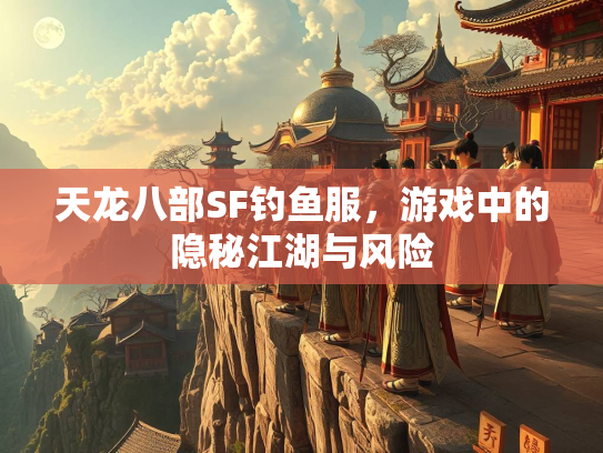 天龙八部SF钓鱼服，游戏中的隐秘江湖与风险  第3张