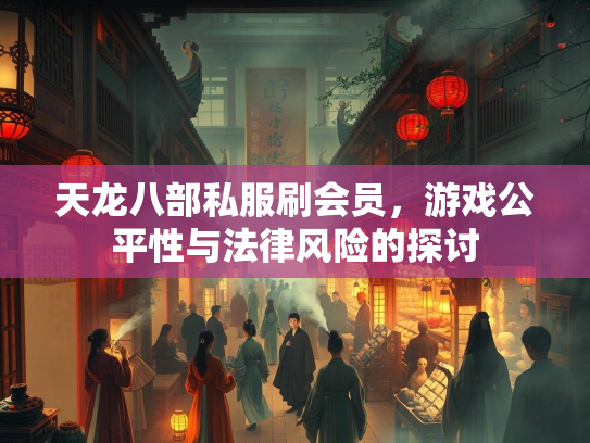 天龙八部私服刷会员，游戏公平性与法律风险的探讨  第2张