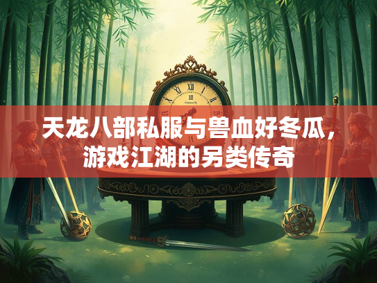 天龙八部私服与兽血好冬瓜，游戏江湖的另类传奇  第2张