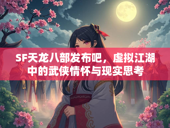 SF天龙八部发布吧，虚拟江湖中的武侠情怀与现实思考  第3张