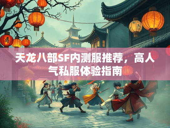 天龙八部SF内测服推荐，高人气私服体验指南  第2张