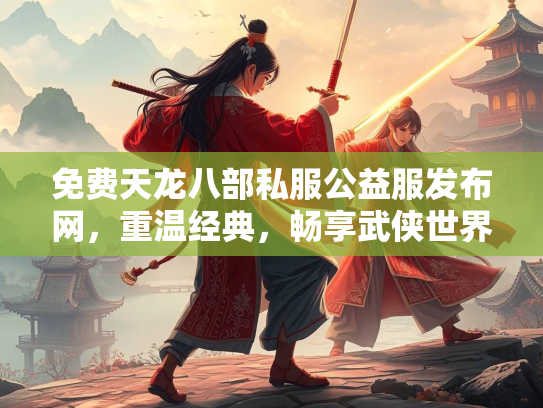 免费天龙八部私服公益服发布网，重温经典，畅享武侠世界