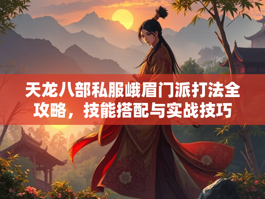 天龙八部私服峨眉门派打法全攻略，技能搭配与实战技巧