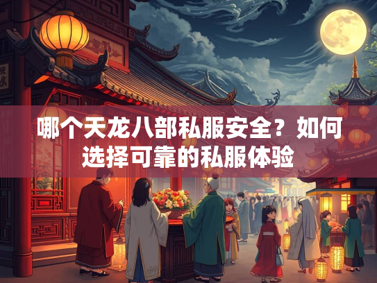 哪个天龙八部私服安全？如何选择可靠的私服体验  第2张