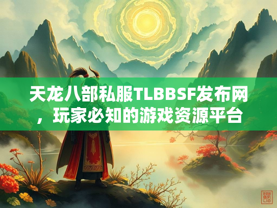 天龙八部私服TLBBSF发布网，玩家必知的游戏资源平台  第2张