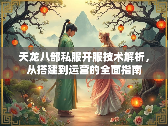 天龙八部私服开服技术解析，从搭建到运营的全面指南  第2张