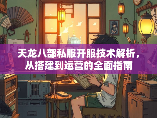 天龙八部私服开服技术解析，从搭建到运营的全面指南  第1张