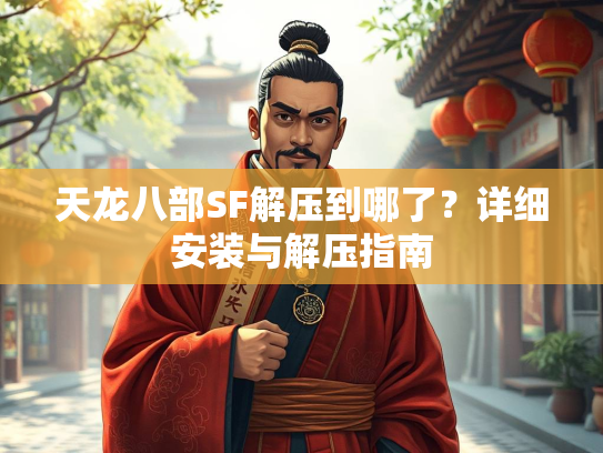 天龙八部SF解压到哪了？详细安装与解压指南  第2张