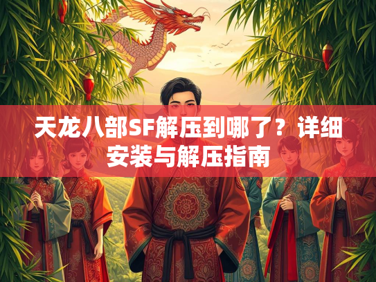 天龙八部SF解压到哪了？详细安装与解压指南  第1张