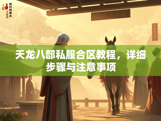 天龙八部私服合区教程，详细步骤与注意事项