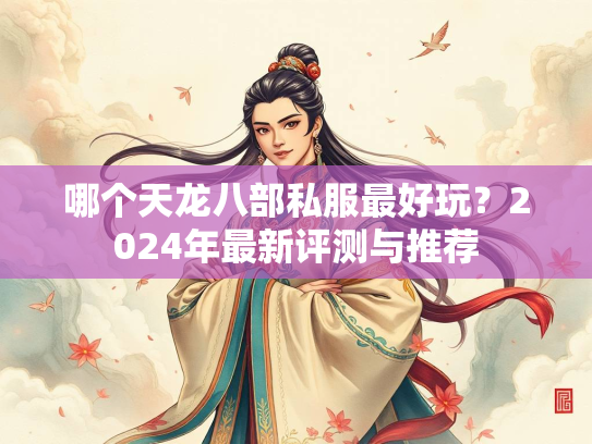 哪个天龙八部私服最好玩？2024年最新评测与推荐  第3张