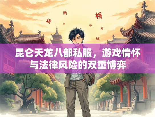 昆仑天龙八部私服，游戏情怀与法律风险的双重博弈  第1张