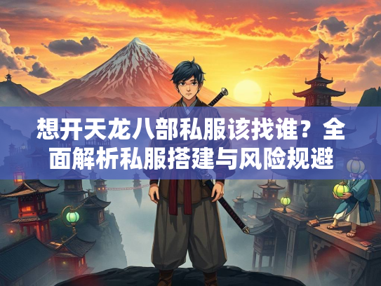 想开天龙八部私服该找谁？全面解析私服搭建与风险规避  第1张