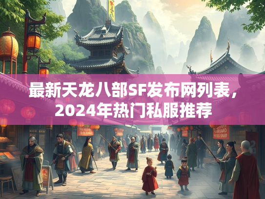 最新天龙八部SF发布网列表，2024年热门私服推荐  第2张