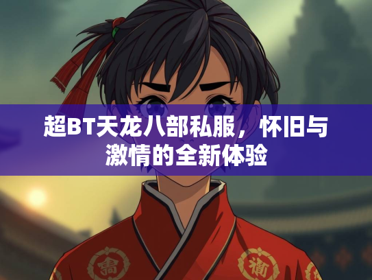 超BT天龙八部私服，怀旧与激情的全新体验  第1张