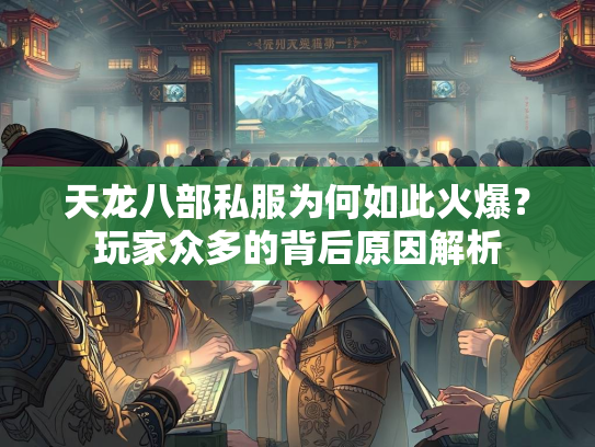 天龙八部私服为何如此火爆？玩家众多的背后原因解析  第2张