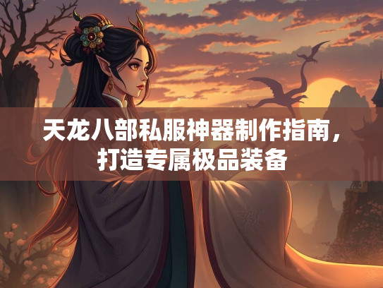 天龙八部私服神器制作指南，打造专属极品装备  第2张