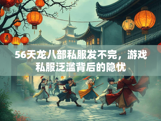 56天龙八部私服发不完，游戏私服泛滥背后的隐忧  第2张