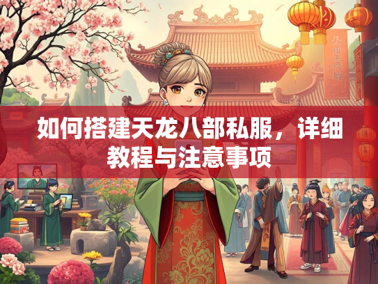 如何搭建天龙八部私服，详细教程与注意事项  第2张