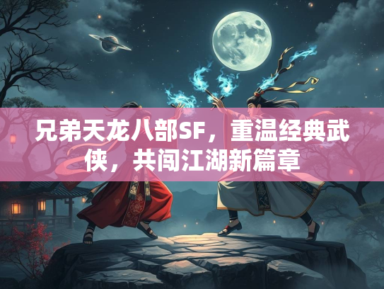 兄弟天龙八部SF，重温经典武侠，共闯江湖新篇章  第1张