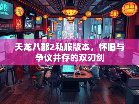 天龙八部2私服版本，怀旧与争议并存的双刃剑  第1张