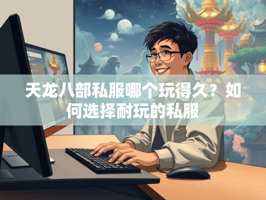 天龙八部私服哪个玩得久？如何选择耐玩的私服  第1张