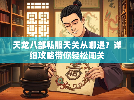 天龙八部私服天关从哪进？详细攻略带你轻松闯关