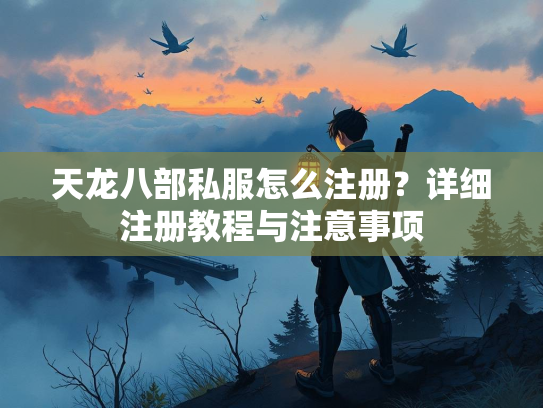 天龙八部私服怎么注册？详细注册教程与注意事项  第1张